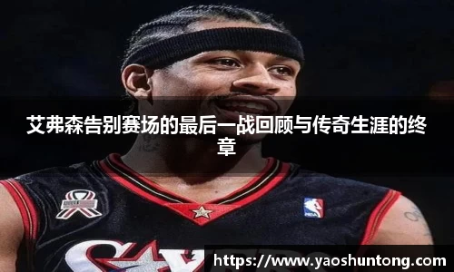艾弗森告别赛场的最后一战回顾与传奇生涯的终章